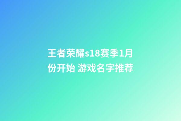 王者荣耀s18赛季1月份开始 游戏名字推荐